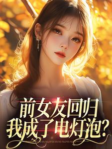 《前女友回归，我成了电灯泡？》小说章节在线试读，《前女友回归，我成了电灯泡？》最新章节目录