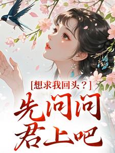 《想求我回头？先问问君上吧》全集免费在线阅读（沈玥燕绝）