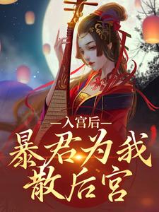 入宫后，暴君为我散后宫免费阅读，入宫后，暴君为我散后宫章节在线阅读