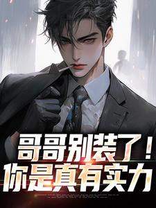 哥哥别装了！你是真有实力这本小说怎么样？免费在线阅读试试