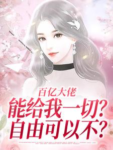 完结版《百亿大佬能给我一切？自由可以不？》章节阅读