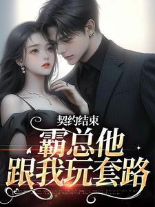 完结版《契约结束，霸总他跟我玩套路》章节目录在线阅读