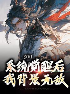 玄幻：系统觉醒后我背景无敌小说有没有完整的免费版本在线阅读？