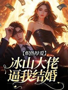 无删减版《炽热厚爱：冰山大佬逼我结婚》在线阅读