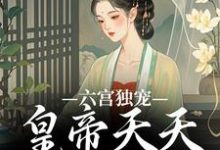 无删减版《六宫独宠，皇帝天天不早朝》在线免费阅读-抹茶文学