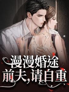 无删减版《漫漫婚途：前夫，请自重》在线阅读