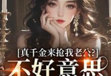 无删减版《真千金来抢我老公?不好意思太晚啦》全章节阅读-抹茶文学