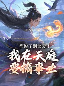 无删减版《都说了别谈爱！我在天庭要搞事业》章节目录在线阅读