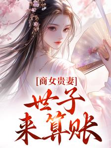 无删减版《商女贵妻：世子，来算账》在线免费阅读