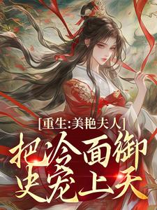 《重生：美艳夫人把冷面御史宠上天》小说大结局免费试读 贺荔杨屿小说