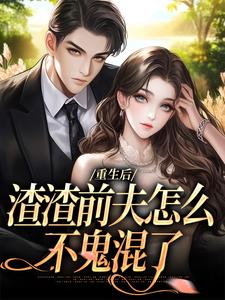 无删减版《重生后，渣渣前夫怎么不鬼混了》全章节阅读