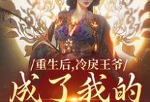 无删减版《重生后，冷戾王爷成了我的小奶狗》免费阅读-抹茶文学