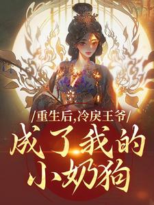 无删减版《重生后，冷戾王爷成了我的小奶狗》免费阅读