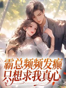 无删减版《霸总频频发癫，只想求我真心》免费阅读