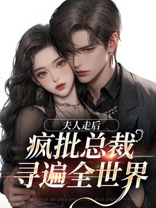 无删减版《夫人走后，疯批总裁寻遍全世界》在线阅读