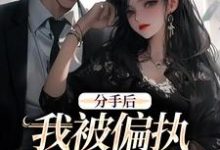 无删减版《分手后，我被偏执霸总缠上了》在线阅读-抹茶文学