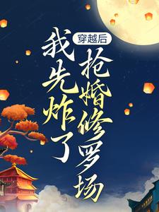 无删减版《穿越后，我先炸了抢婚修罗场》在线阅读