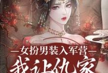 无删减版《女扮男装入军营，我让仇家瑟瑟发抖》免费阅读-抹茶文学