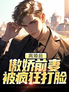 离婚后，傲娇前妻被疯狂打脸最新章节，离婚后，傲娇前妻被疯狂打脸免费阅读