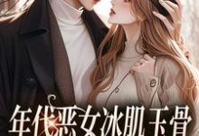 年代恶女冰肌玉骨，被疯批拿捏了免费阅读，年代恶女冰肌玉骨，被疯批拿捏了在线阅读-抹茶文学