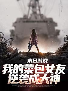 末日游戏：我的菜包女友逆袭成大神免费阅读，末日游戏：我的菜包女友逆袭成大神章节目录