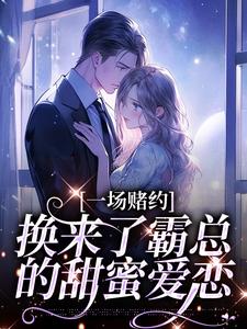 无删减版《一场赌约，换来了霸总的甜蜜爱恋》免费阅读