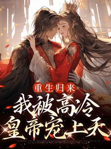 无删减版《重生归来，我被高冷皇帝宠上天》免费阅读
