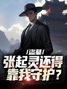 无删减版《盗墓：张起灵还得靠我守护？》在线免费阅读