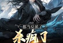 都当反派了,杀疯了也合理吧免费阅读,都当反派了,杀疯了也合理吧章节目录-抹茶文学