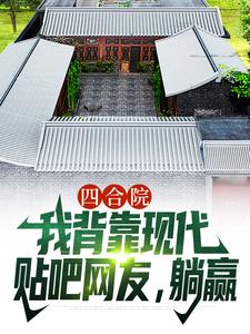 四合院：我背靠现代贴吧网友，躺赢小说，四合院：我背靠现代贴吧网友，躺赢最新章节