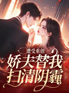 无删减版《遭受重创，娇夫替我扫清阴霾》全章节阅读