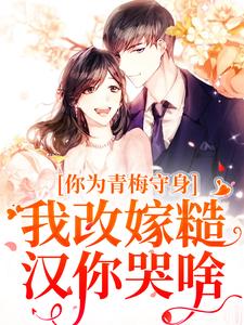 你为青梅守身，我改嫁糙汉你哭啥小说免费资源，你为青梅守身，我改嫁糙汉你哭啥在线阅读