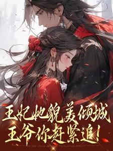 无删减版《王妃她貌美倾城，王爷你赶紧追！》在线免费阅读