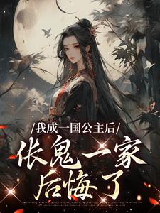 无删减版《我成一国公主后，伥鬼一家后悔了》在线免费阅读