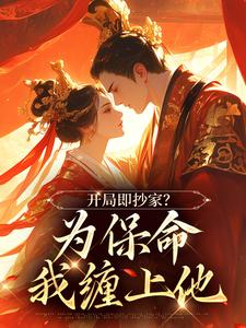 无删减版《开局即抄家？为保命我缠上他》在线免费阅读