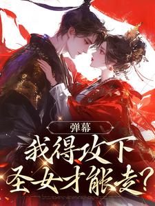 无删减版《弹幕：我得攻下圣女才能走？》全章节阅读