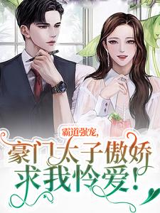 无删减版《霸道强宠，豪门太子傲娇求我怜爱！》免费阅读