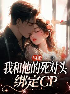 小说《闪婚：我和他的死对头绑定CP》免费阅读