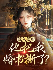 无删减版《嫁入侯府，他把我婚书撕了？》章节目录在线阅读