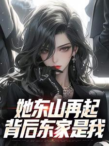 她东山再起，背后东家是我小说在线无弹窗免费阅读