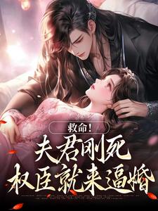 无删减版《救命！夫君刚死，权臣就来逼婚》在线阅读