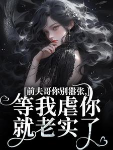 无删减版《前夫哥你别嚣张，等我虐你就老实了》全章节阅读