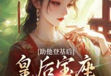 无删减版《助他登基后，皇后宝座不归我？》章节目录在线阅读-抹茶文学