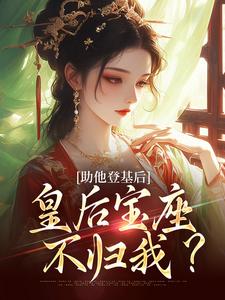 无删减版《助他登基后，皇后宝座不归我？》章节目录在线阅读