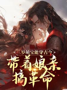 无删减版《三岁萌宝能穿古今，带着娘亲搞革命》章节目录在线阅读