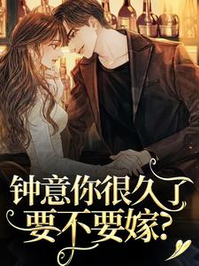 无删减版《钟意你很久了，要不要嫁？》在线阅读