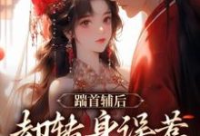 踹首辅后,却转身误惹未来暴君!免费阅读,踹首辅后,却转身误惹未来暴君!章节目录-抹茶文学