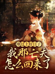 无删减版《刚过上好日子，我那亡夫怎么回来了》在线阅读