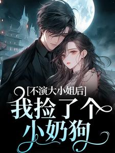 无删减版《不演大小姐后，我捡了个小奶狗》免费阅读